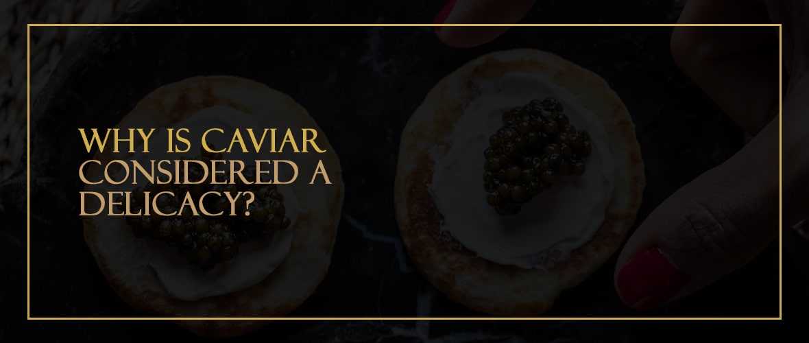 Why Is Caviar Considered a Delicacy?